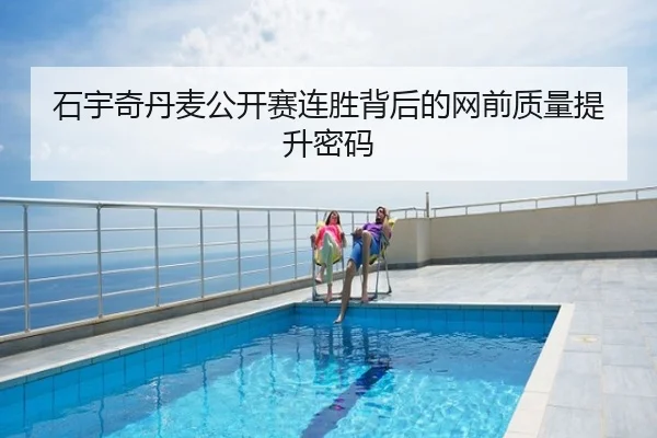 石宇奇丹麦公开赛连胜背后的网前质量提升密码